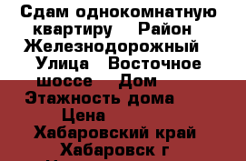 Сдам однокомнатную квартиру  › Район ­ Железнодорожный › Улица ­ Восточное шоссе  › Дом ­ 34 › Этажность дома ­ 5 › Цена ­ 20 000 - Хабаровский край, Хабаровск г. Недвижимость » Квартиры аренда   